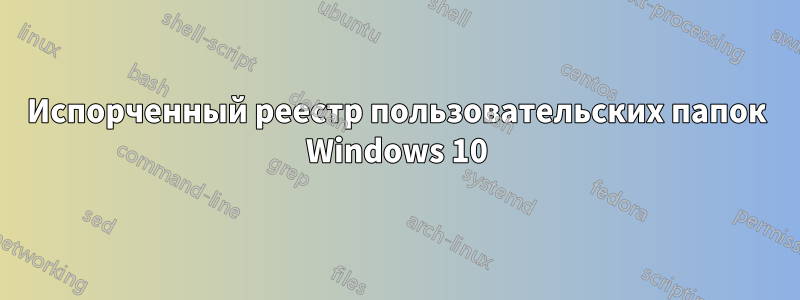 Испорченный реестр пользовательских папок Windows 10