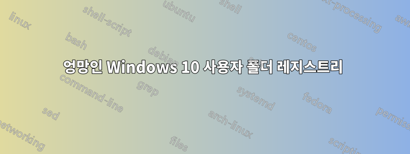 엉망인 Windows 10 사용자 폴더 레지스트리