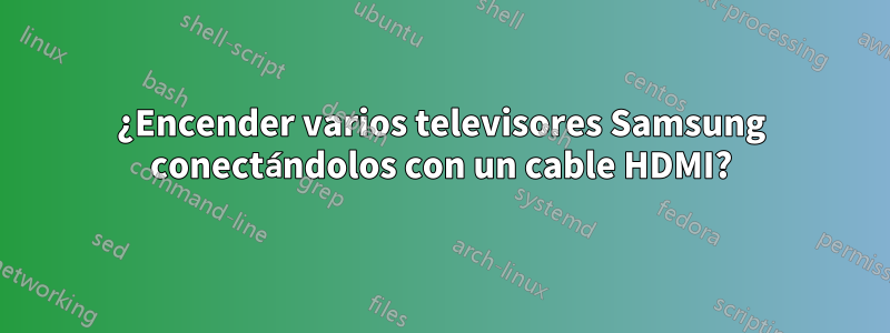 ¿Encender varios televisores Samsung conectándolos con un cable HDMI?