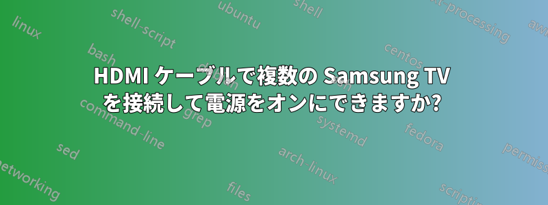 HDMI ケーブルで複数の Samsung TV を接続して電源をオンにできますか?