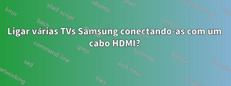 Ligar várias TVs Samsung conectando-as com um cabo HDMI?