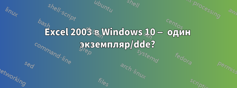 Excel 2003 в Windows 10 — один экземпляр/dde?