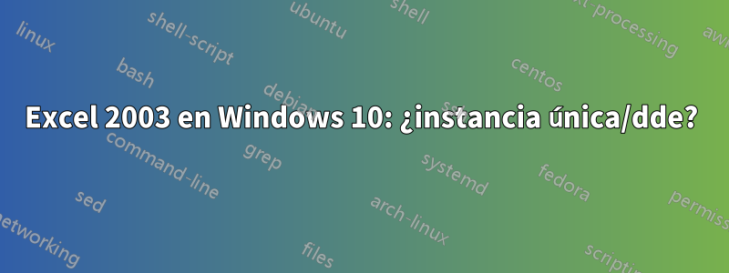 Excel 2003 en Windows 10: ¿instancia única/dde?