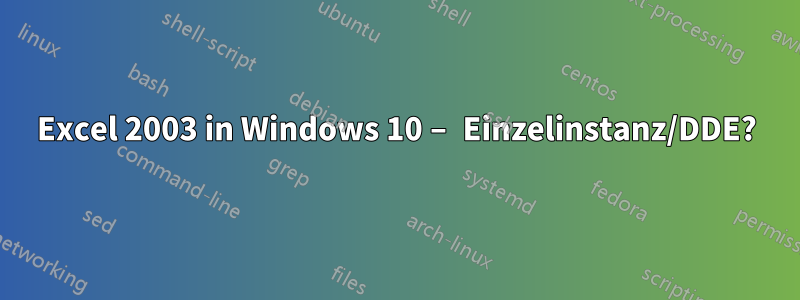 Excel 2003 in Windows 10 – Einzelinstanz/DDE?