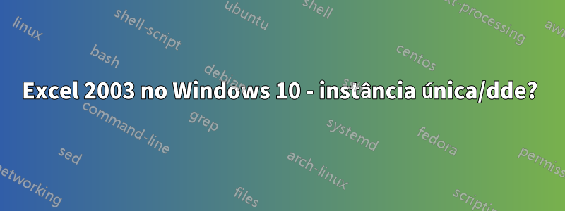 Excel 2003 no Windows 10 - instância única/dde?