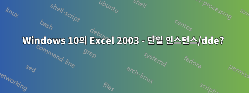 Windows 10의 Excel 2003 - 단일 인스턴스/dde?