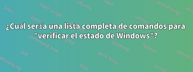 ¿Cuál sería una lista completa de comandos para "verificar el estado de Windows"?