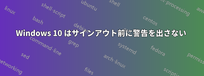 Windows 10 はサインアウト前に警告を出さない