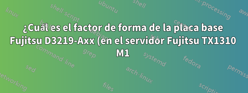¿Cuál es el factor de forma de la placa base Fujitsu D3219-Axx (en el servidor Fujitsu TX1310 M1)?