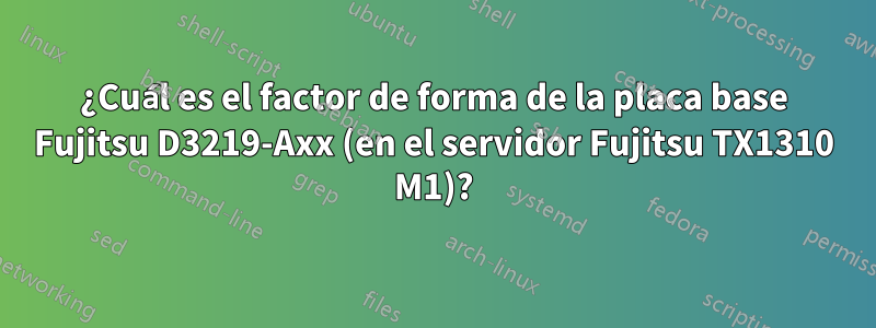 ¿Cuál es el factor de forma de la placa base Fujitsu D3219-Axx (en el servidor Fujitsu TX1310 M1)?