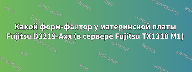 Какой форм-фактор у материнской платы Fujitsu D3219-Axx (в сервере Fujitsu TX1310 M1)