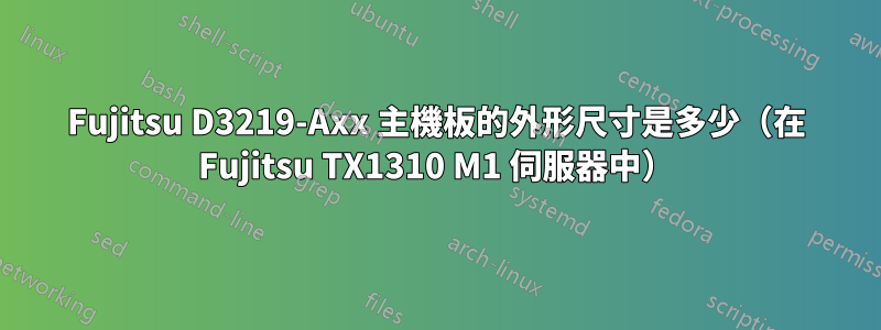 Fujitsu D3219-Axx 主機板的外形尺寸是多少（在 Fujitsu TX1310 M1 伺服器中）