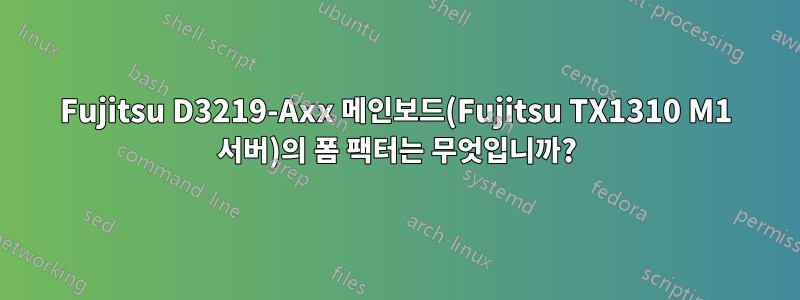 Fujitsu D3219-Axx 메인보드(Fujitsu TX1310 M1 서버)의 폼 팩터는 무엇입니까?