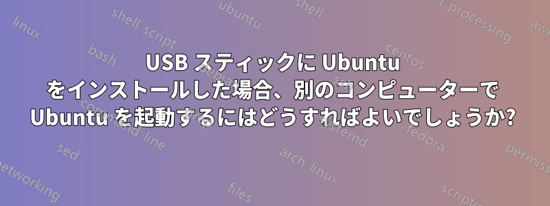 USB スティックに Ubuntu をインストールした場合、別のコンピューターで Ubuntu を起動するにはどうすればよいでしょうか?