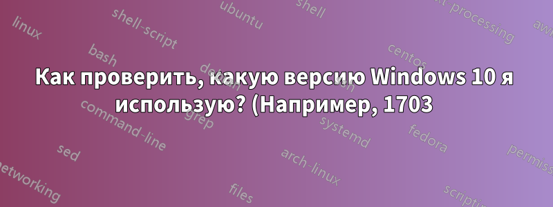 Как проверить, какую версию Windows 10 я использую? (Например, 1703)