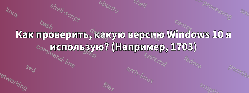 Как проверить, какую версию Windows 10 я использую? (Например, 1703)