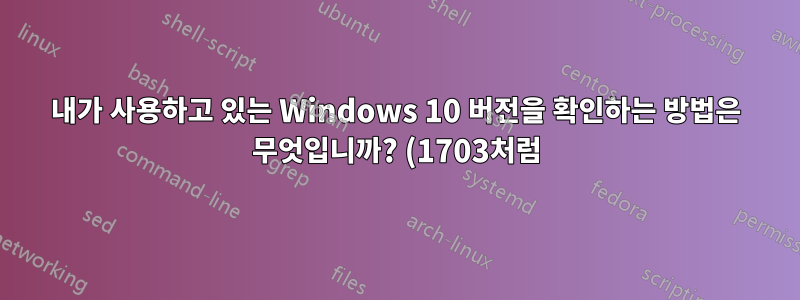 내가 사용하고 있는 Windows 10 버전을 확인하는 방법은 무엇입니까? (1703처럼)