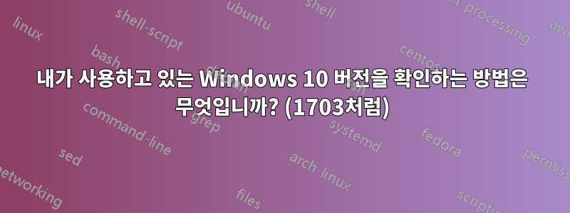 내가 사용하고 있는 Windows 10 버전을 확인하는 방법은 무엇입니까? (1703처럼)