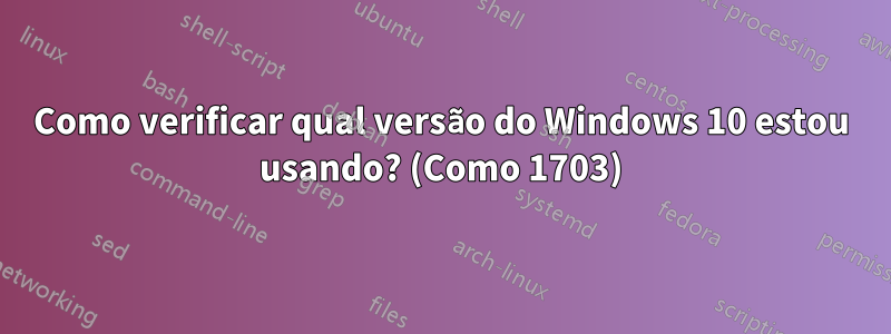 Como verificar qual versão do Windows 10 estou usando? (Como 1703)