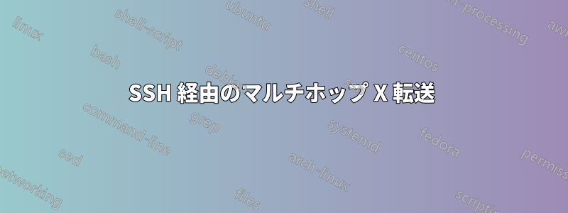 SSH 経由のマルチホップ X 転送