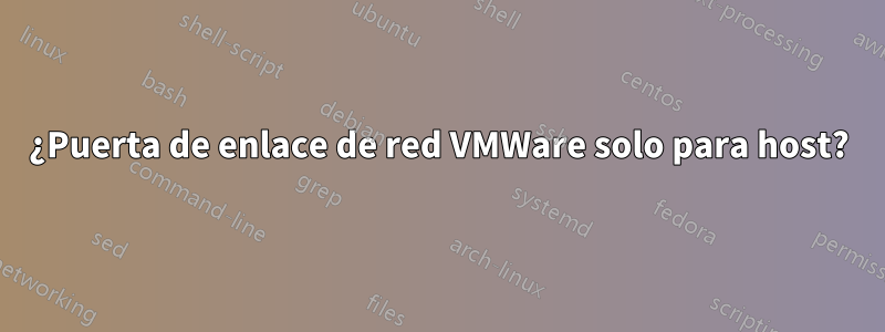 ¿Puerta de enlace de red VMWare solo para host?