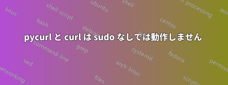 pycurl と curl は sudo なしでは動作しません