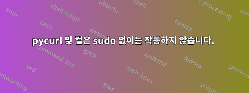 pycurl 및 컬은 sudo 없이는 작동하지 않습니다.