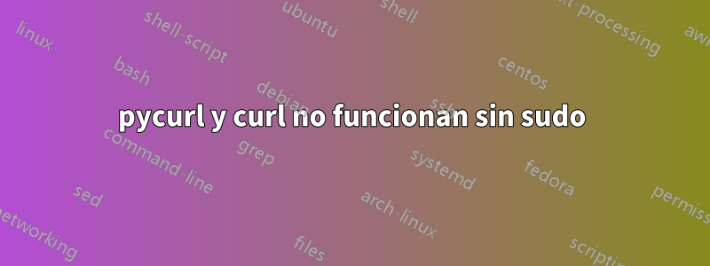 pycurl y curl no funcionan sin sudo