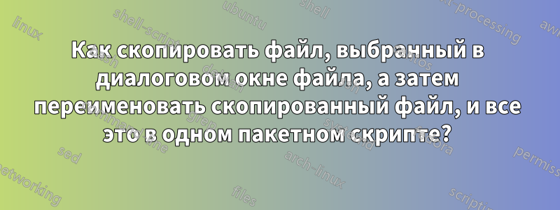 Как скопировать файл, выбранный в диалоговом окне файла, а затем переименовать скопированный файл, и все это в одном пакетном скрипте?