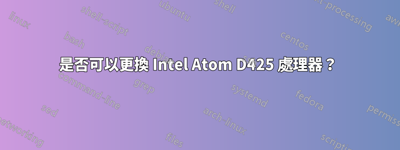 是否可以更換 Intel Atom D425 處理器？