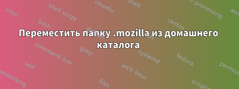 Переместить папку .mozilla из домашнего каталога