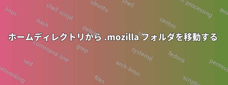 ホームディレクトリから .mozilla フォルダを移動する