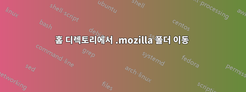 홈 디렉토리에서 .mozilla 폴더 이동