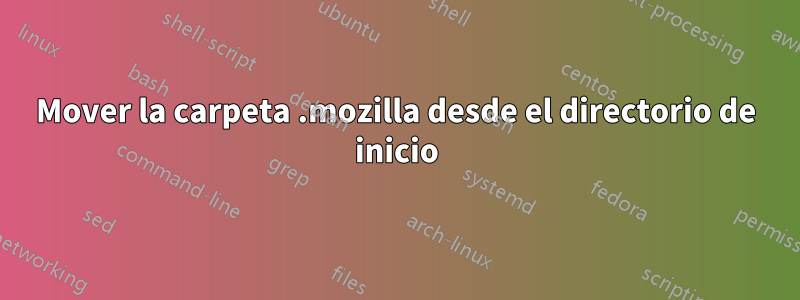 Mover la carpeta .mozilla desde el directorio de inicio