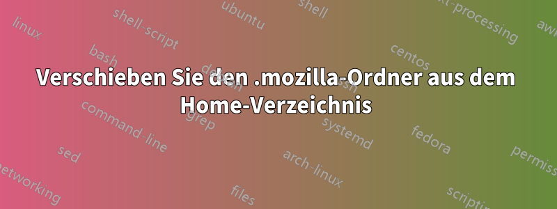 Verschieben Sie den .mozilla-Ordner aus dem Home-Verzeichnis