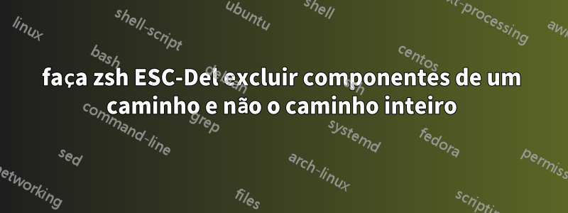 faça zsh ESC-Del excluir componentes de um caminho e não o caminho inteiro