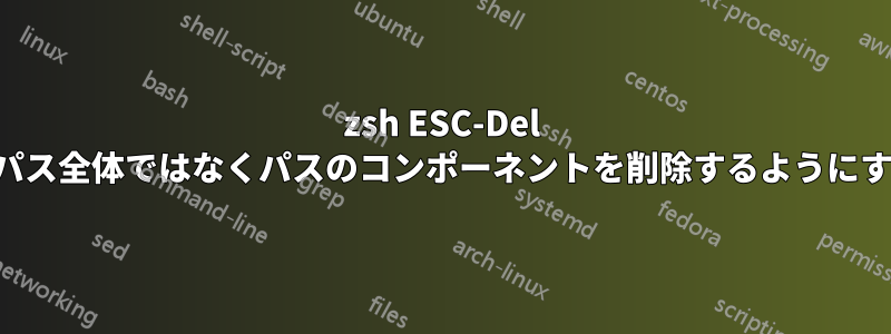 zsh ESC-Del でパス全体ではなくパスのコンポーネントを削除するようにする