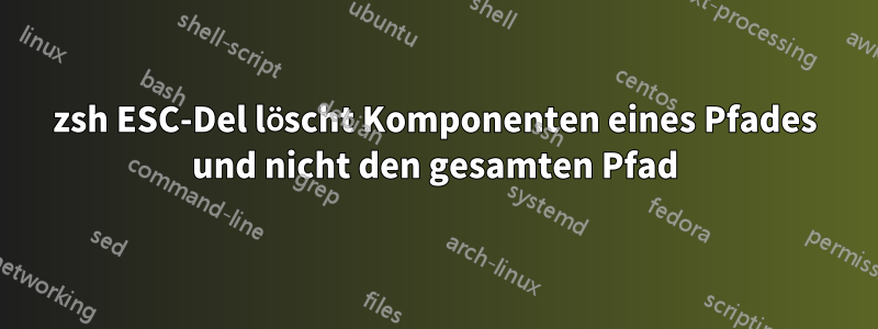 zsh ESC-Del löscht Komponenten eines Pfades und nicht den gesamten Pfad