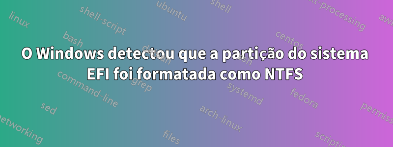 O Windows detectou que a partição do sistema EFI foi formatada como NTFS