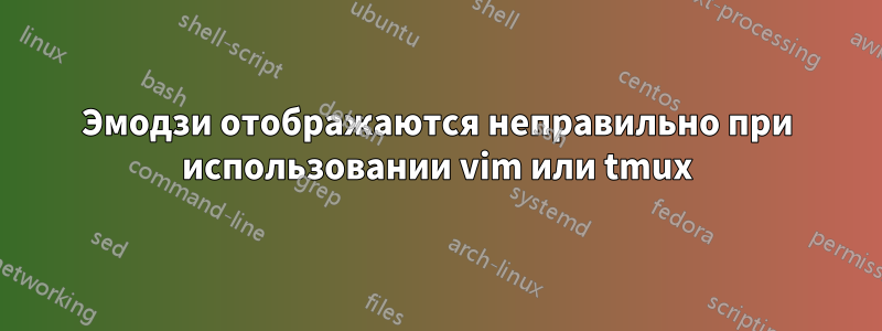 Эмодзи отображаются неправильно при использовании vim или tmux