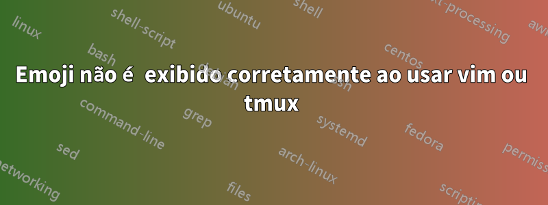 Emoji não é exibido corretamente ao usar vim ou tmux