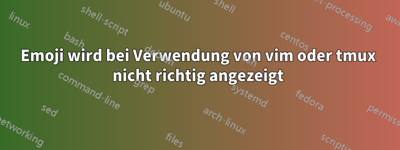 Emoji wird bei Verwendung von vim oder tmux nicht richtig angezeigt