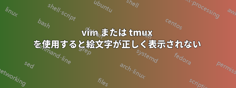 vim または tmux を使用すると絵文字が正しく表示されない