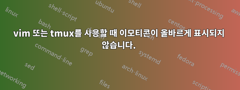 vim 또는 tmux를 사용할 때 이모티콘이 올바르게 표시되지 않습니다.