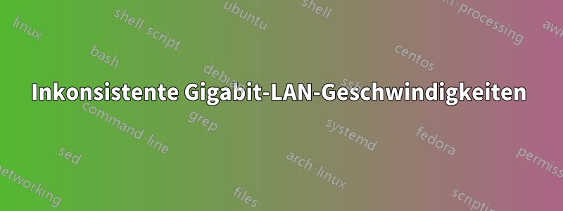 Inkonsistente Gigabit-LAN-Geschwindigkeiten