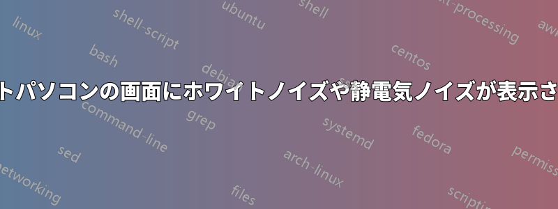 ノートパソコンの画面にホワイトノイズや静電気ノイズが表示される