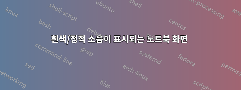 흰색/정적 소음이 표시되는 노트북 화면