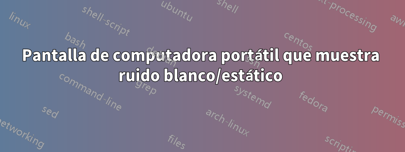 Pantalla de computadora portátil que muestra ruido blanco/estático