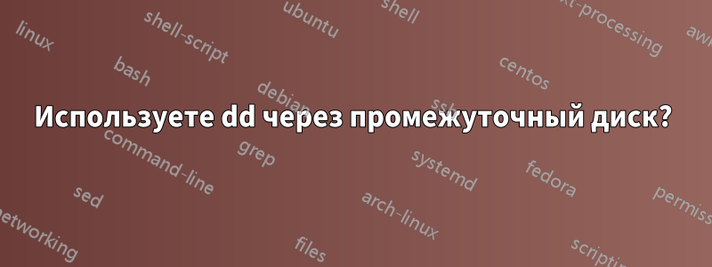 Используете dd через промежуточный диск?