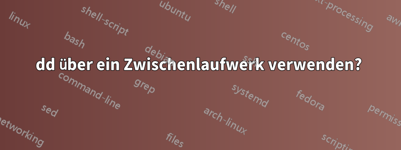 dd über ein Zwischenlaufwerk verwenden?